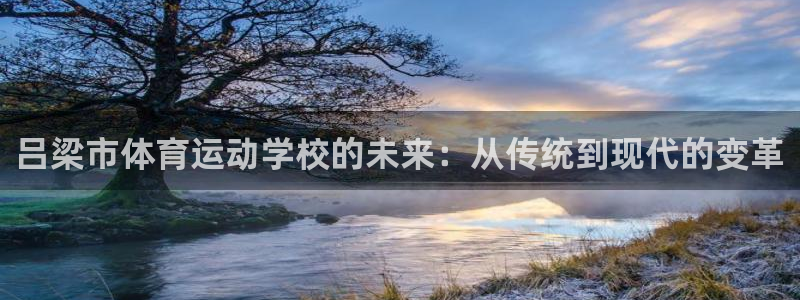 谈球吧体育官网：吕梁市体育运动学校的未来：从传统到现代的变革